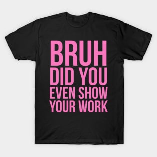 Bruh Did You Even Show Your Work T-Shirt